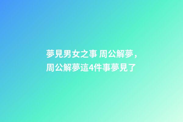 夢見男女之事 周公解夢，周公解夢這4件事夢見了-第1張-觀點-玄機派